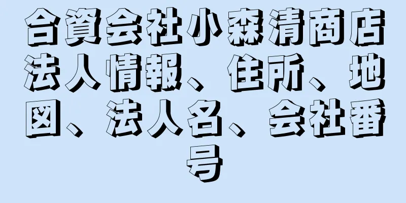 合資会社小森清商店法人情報、住所、地図、法人名、会社番号