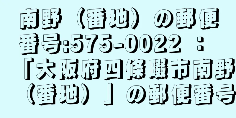 南野（番地）の郵便番号:575-0022 ： 「大阪府四條畷市南野（番地）」の郵便番号