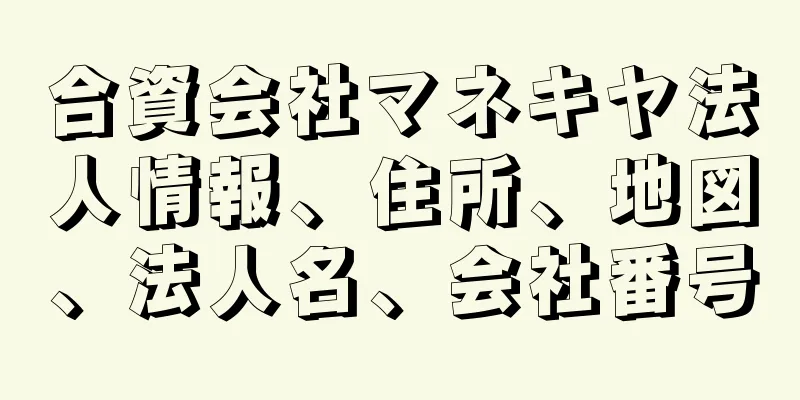 合資会社マネキヤ法人情報、住所、地図、法人名、会社番号