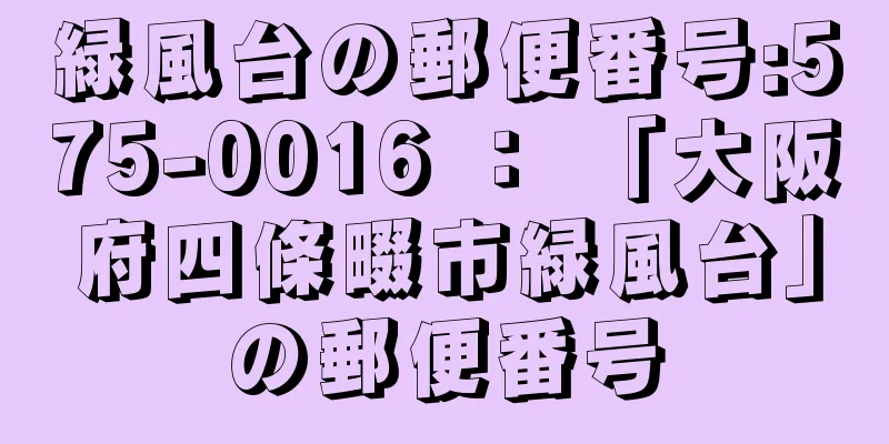 緑風台の郵便番号:575-0016 ： 「大阪府四條畷市緑風台」の郵便番号