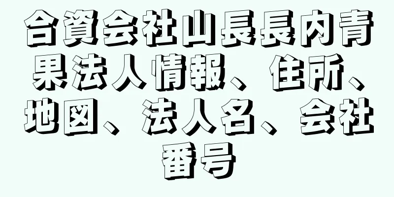 合資会社山長長内青果法人情報、住所、地図、法人名、会社番号