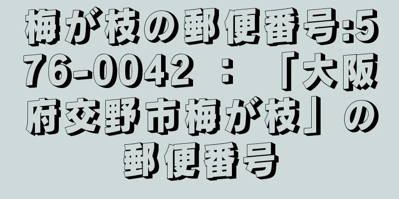 梅が枝の郵便番号:576-0042 ： 「大阪府交野市梅が枝」の郵便番号