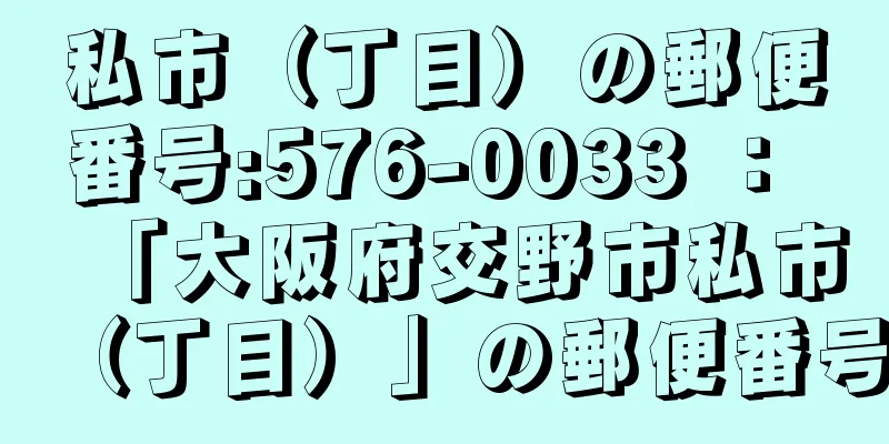 私市（丁目）の郵便番号:576-0033 ： 「大阪府交野市私市（丁目）」の郵便番号