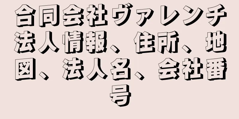 合同会社ヴァレンチ法人情報、住所、地図、法人名、会社番号