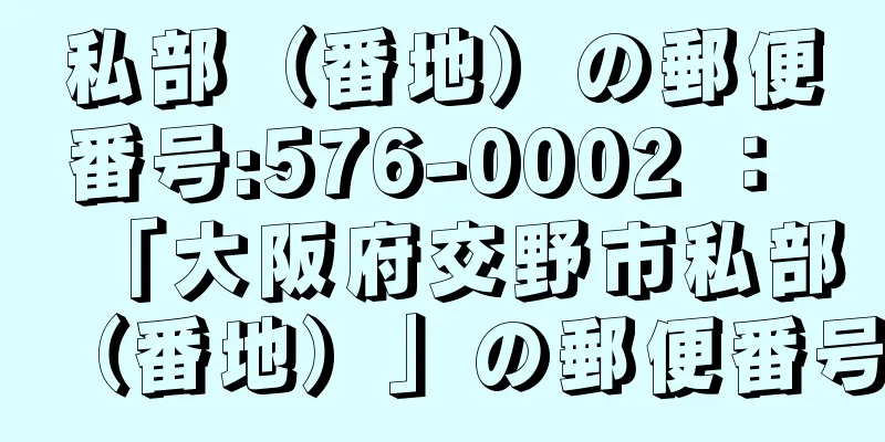 私部（番地）の郵便番号:576-0002 ： 「大阪府交野市私部（番地）」の郵便番号