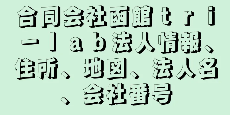合同会社函館ｔｒｉ－ｌａｂ法人情報、住所、地図、法人名、会社番号