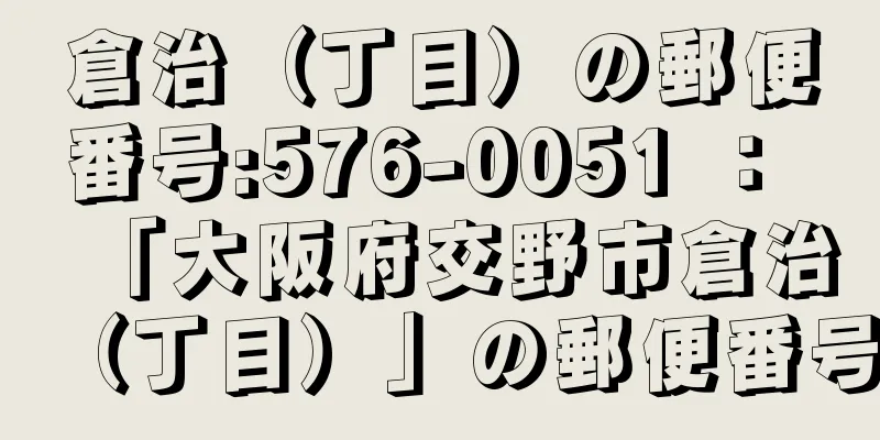 倉治（丁目）の郵便番号:576-0051 ： 「大阪府交野市倉治（丁目）」の郵便番号