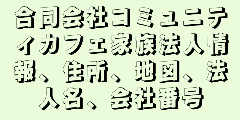 合同会社コミュニティカフェ家族法人情報、住所、地図、法人名、会社番号