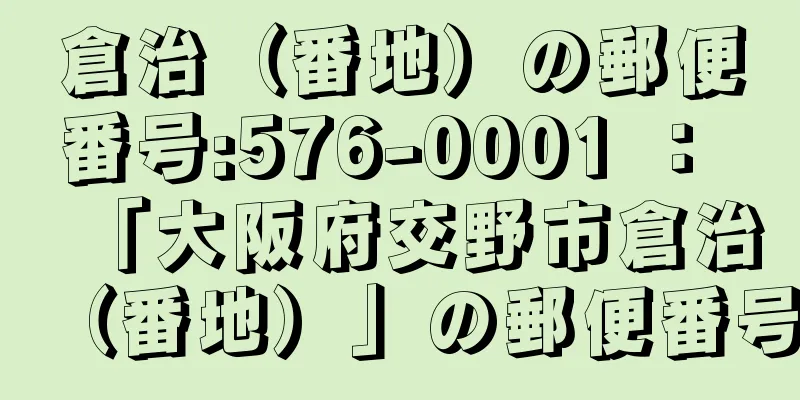 倉治（番地）の郵便番号:576-0001 ： 「大阪府交野市倉治（番地）」の郵便番号