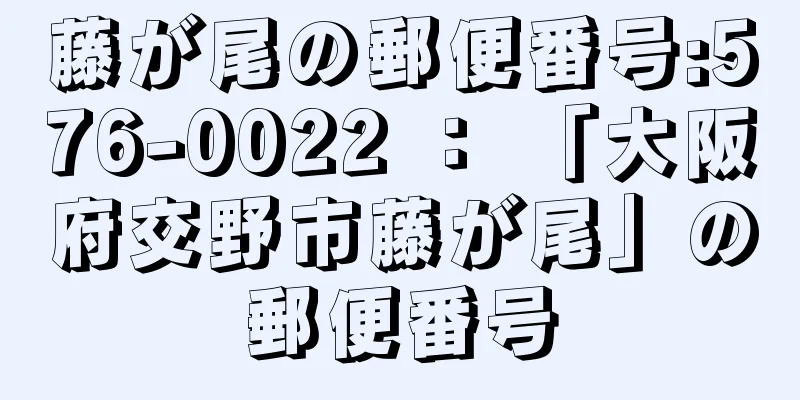 藤が尾の郵便番号:576-0022 ： 「大阪府交野市藤が尾」の郵便番号