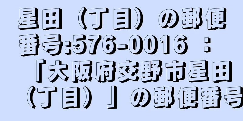 星田（丁目）の郵便番号:576-0016 ： 「大阪府交野市星田（丁目）」の郵便番号