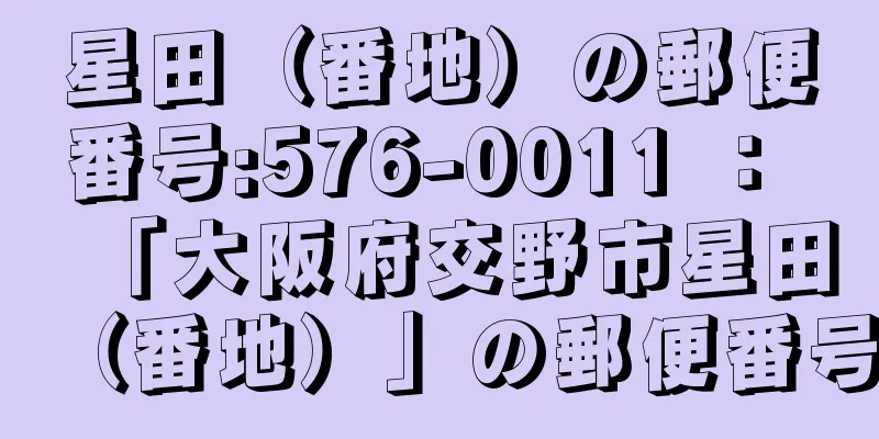 星田（番地）の郵便番号:576-0011 ： 「大阪府交野市星田（番地）」の郵便番号