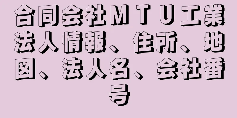 合同会社ＭＴＵ工業法人情報、住所、地図、法人名、会社番号