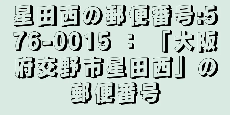 星田西の郵便番号:576-0015 ： 「大阪府交野市星田西」の郵便番号