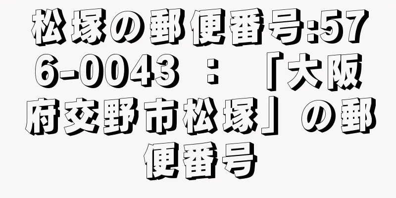 松塚の郵便番号:576-0043 ： 「大阪府交野市松塚」の郵便番号