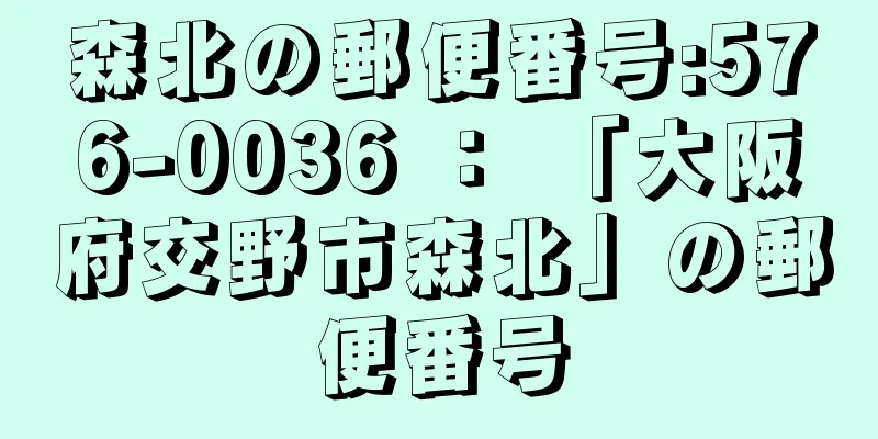 森北の郵便番号:576-0036 ： 「大阪府交野市森北」の郵便番号