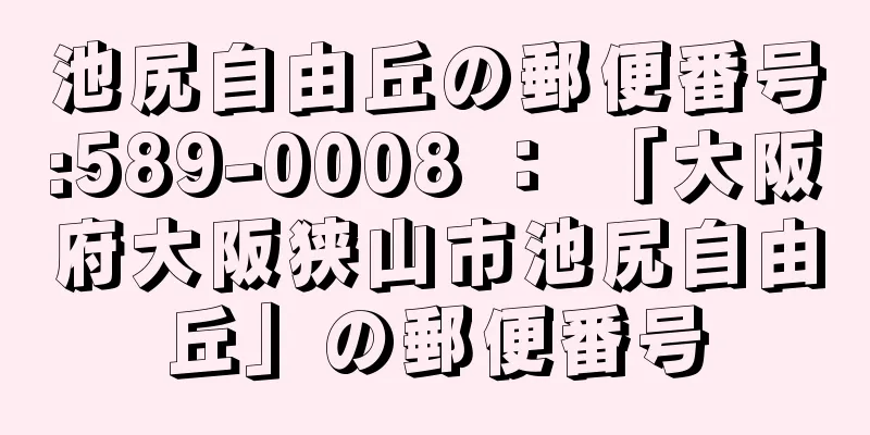 池尻自由丘の郵便番号:589-0008 ： 「大阪府大阪狭山市池尻自由丘」の郵便番号