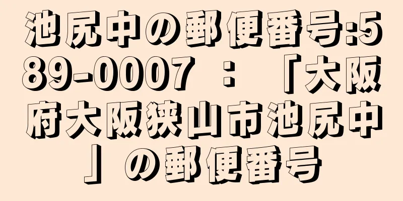 池尻中の郵便番号:589-0007 ： 「大阪府大阪狭山市池尻中」の郵便番号