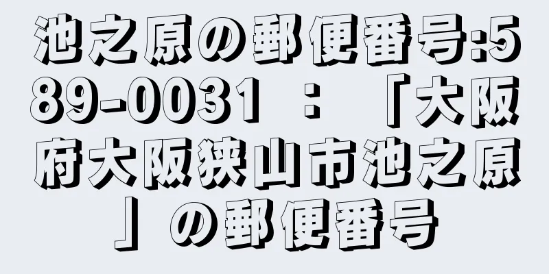 池之原の郵便番号:589-0031 ： 「大阪府大阪狭山市池之原」の郵便番号