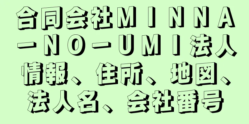 合同会社ＭＩＮＮＡ－ＮＯ－ＵＭＩ法人情報、住所、地図、法人名、会社番号