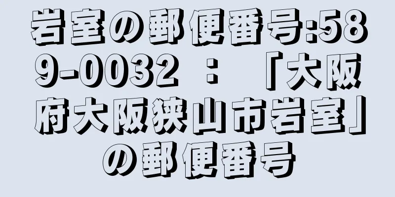 岩室の郵便番号:589-0032 ： 「大阪府大阪狭山市岩室」の郵便番号