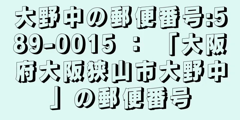 大野中の郵便番号:589-0015 ： 「大阪府大阪狭山市大野中」の郵便番号