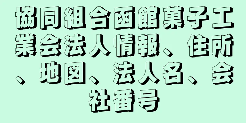 協同組合函館菓子工業会法人情報、住所、地図、法人名、会社番号