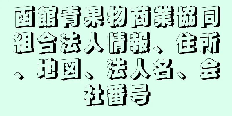 函館青果物商業協同組合法人情報、住所、地図、法人名、会社番号