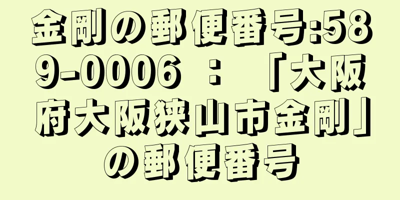 金剛の郵便番号:589-0006 ： 「大阪府大阪狭山市金剛」の郵便番号