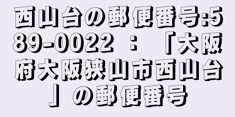 西山台の郵便番号:589-0022 ： 「大阪府大阪狭山市西山台」の郵便番号