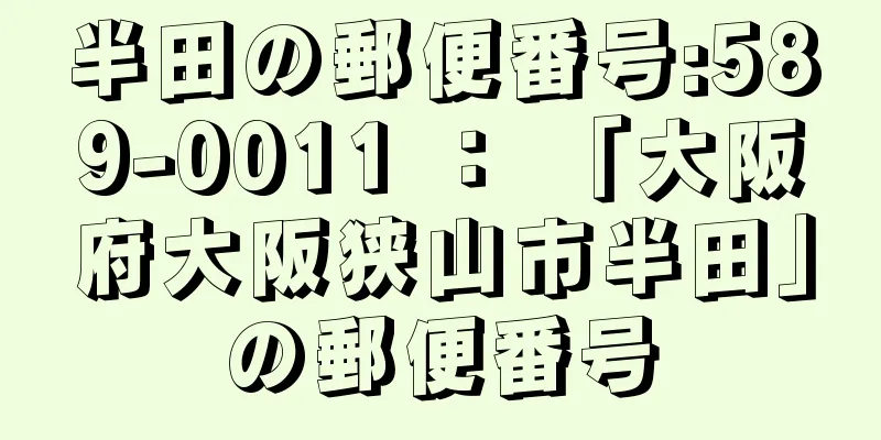 半田の郵便番号:589-0011 ： 「大阪府大阪狭山市半田」の郵便番号