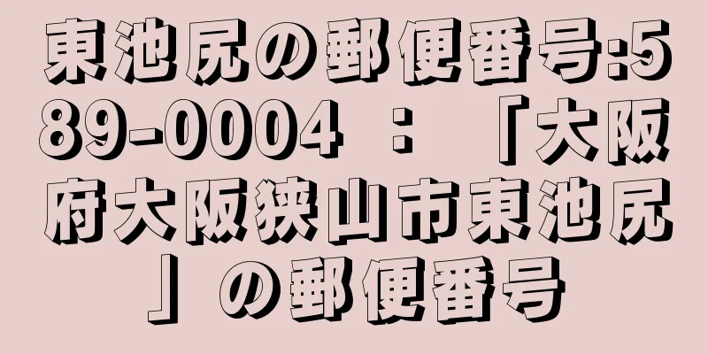 東池尻の郵便番号:589-0004 ： 「大阪府大阪狭山市東池尻」の郵便番号