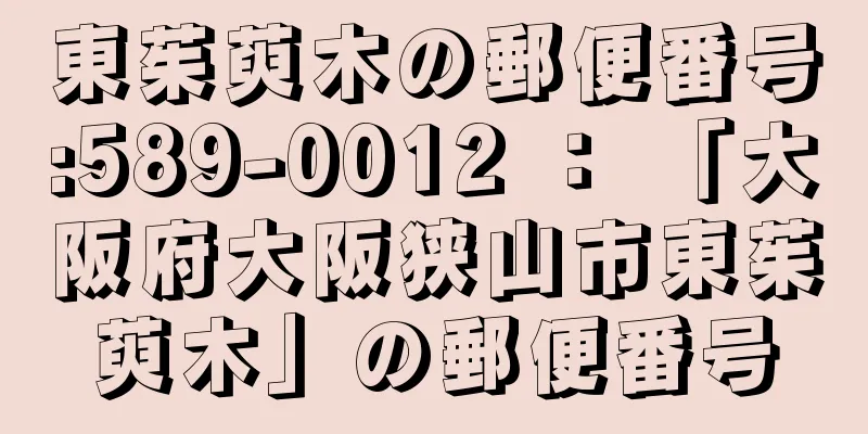 東茱萸木の郵便番号:589-0012 ： 「大阪府大阪狭山市東茱萸木」の郵便番号