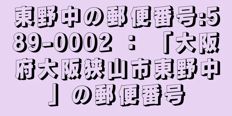 東野中の郵便番号:589-0002 ： 「大阪府大阪狭山市東野中」の郵便番号