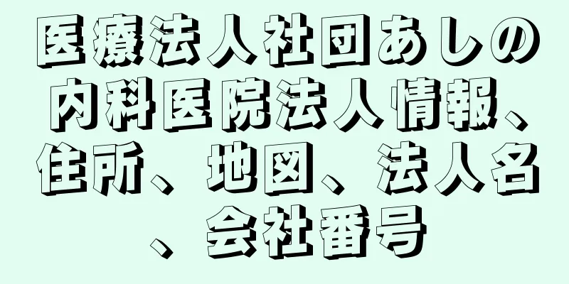 医療法人社団あしの内科医院法人情報、住所、地図、法人名、会社番号