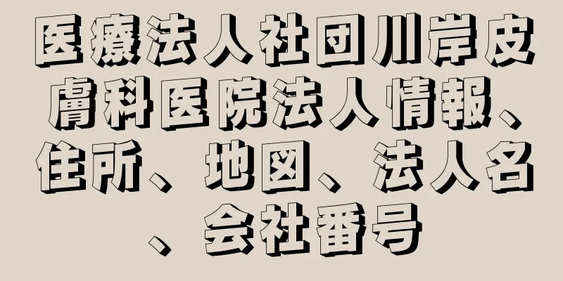 医療法人社団川岸皮膚科医院法人情報、住所、地図、法人名、会社番号