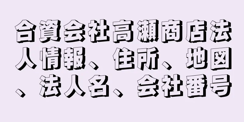 合資会社高瀬商店法人情報、住所、地図、法人名、会社番号