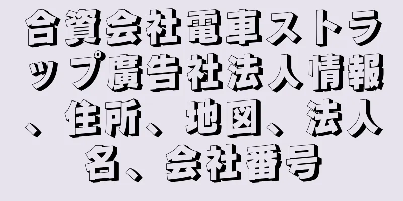 合資会社電車ストラップ廣告社法人情報、住所、地図、法人名、会社番号