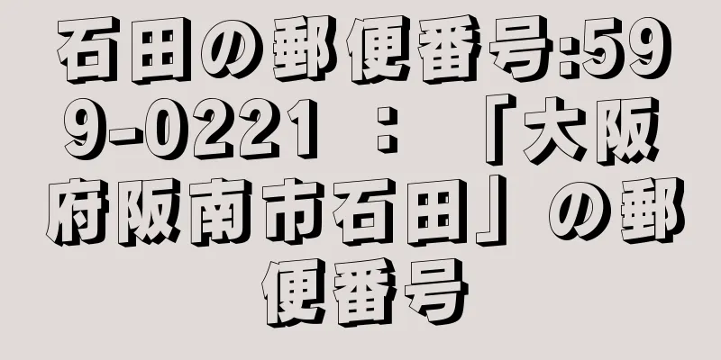 石田の郵便番号:599-0221 ： 「大阪府阪南市石田」の郵便番号