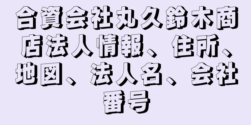 合資会社丸久鈴木商店法人情報、住所、地図、法人名、会社番号