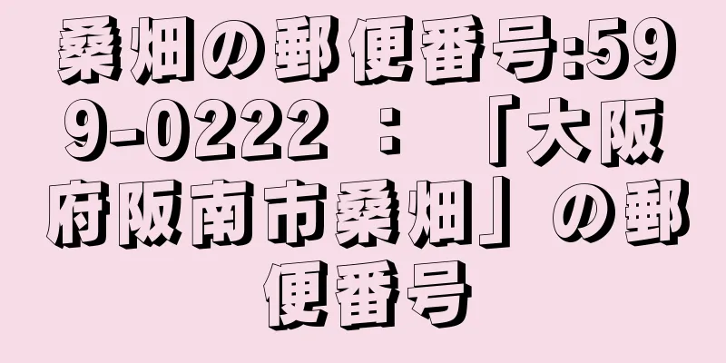 桑畑の郵便番号:599-0222 ： 「大阪府阪南市桑畑」の郵便番号