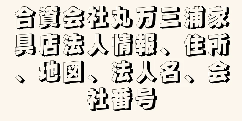 合資会社丸万三浦家具店法人情報、住所、地図、法人名、会社番号