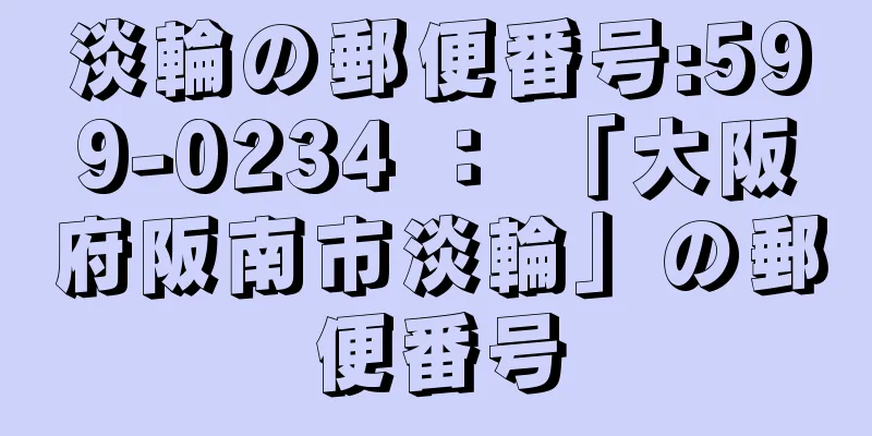 淡輪の郵便番号:599-0234 ： 「大阪府阪南市淡輪」の郵便番号