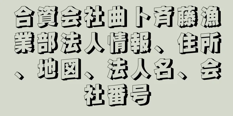 合資会社曲ト斉藤漁業部法人情報、住所、地図、法人名、会社番号