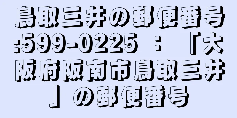 鳥取三井の郵便番号:599-0225 ： 「大阪府阪南市鳥取三井」の郵便番号