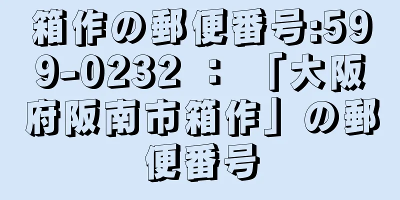 箱作の郵便番号:599-0232 ： 「大阪府阪南市箱作」の郵便番号