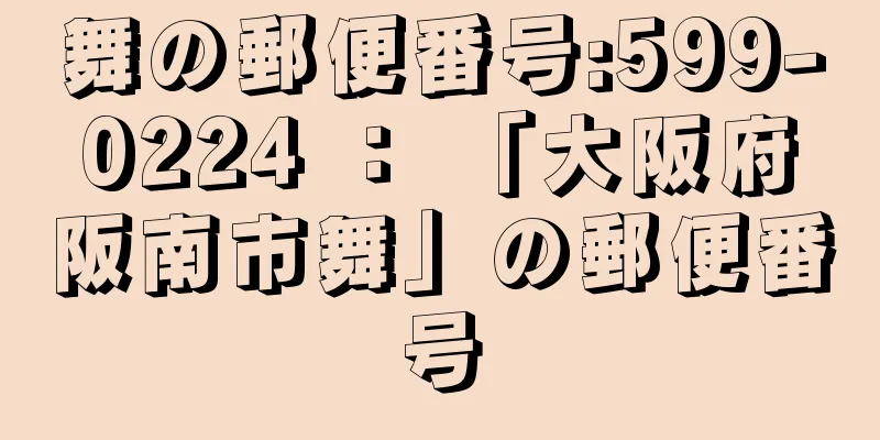舞の郵便番号:599-0224 ： 「大阪府阪南市舞」の郵便番号