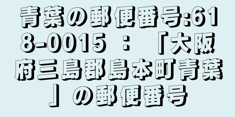 青葉の郵便番号:618-0015 ： 「大阪府三島郡島本町青葉」の郵便番号