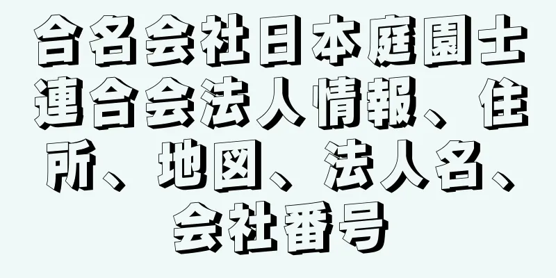 合名会社日本庭園士連合会法人情報、住所、地図、法人名、会社番号