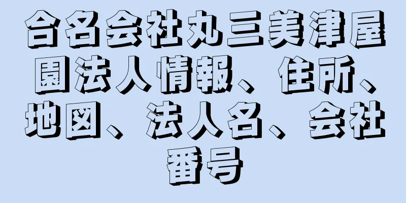 合名会社丸三美津屋園法人情報、住所、地図、法人名、会社番号